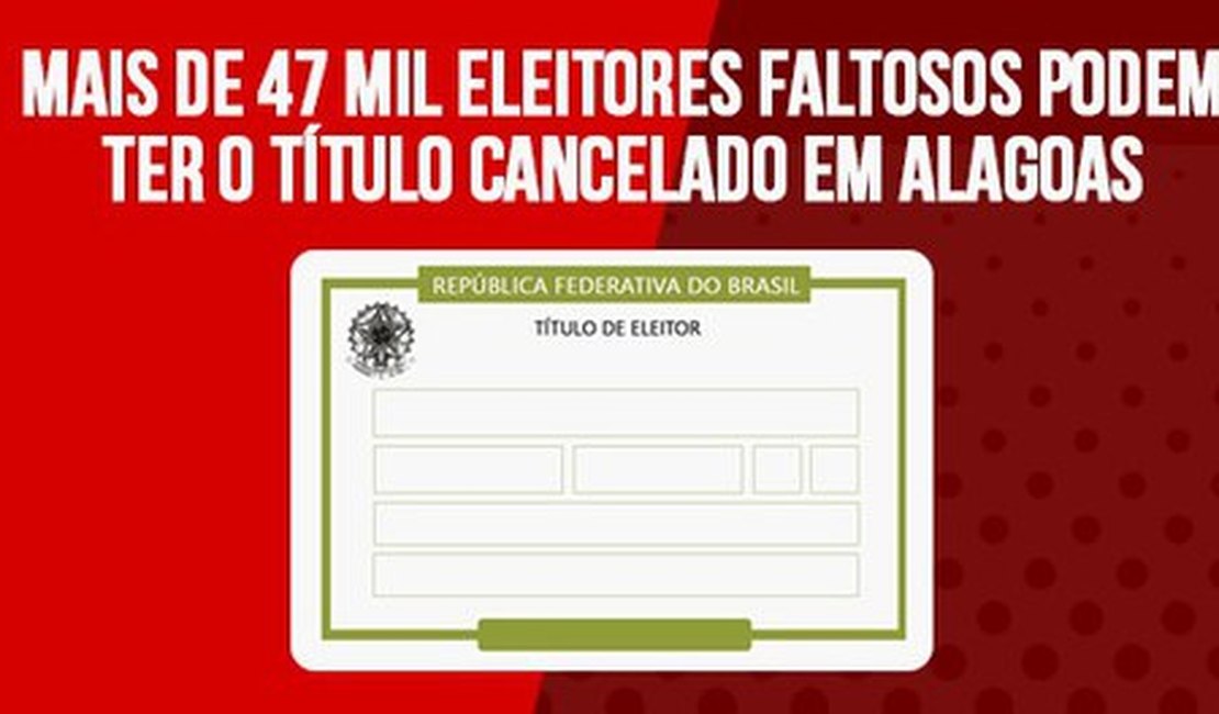 Mais de 47 mil eleitores faltosos podem ter o título cancelado em Alagoas
