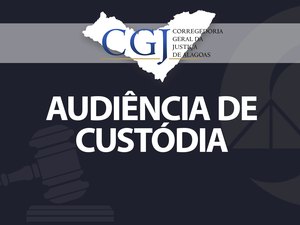 Magistrados realizam audiências de custódia na Capital e interior de AL