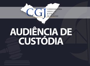 Magistrados realizam audiências de custódia na Capital e interior de AL