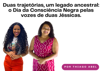Duas trajetórias, um legado ancestral: o Dia da Consciência Negra pelas vozes de duas Jéssicas.