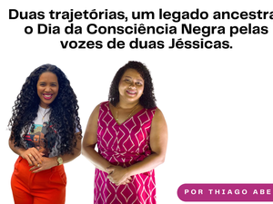 Duas trajetórias, um legado ancestral: o Dia da Consciência Negra pelas vozes de duas Jéssicas.