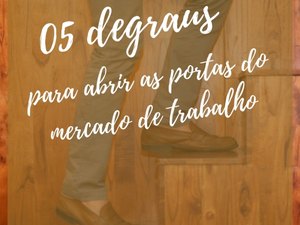 Cinco degraus para abrir as portas do mercado de trabalho