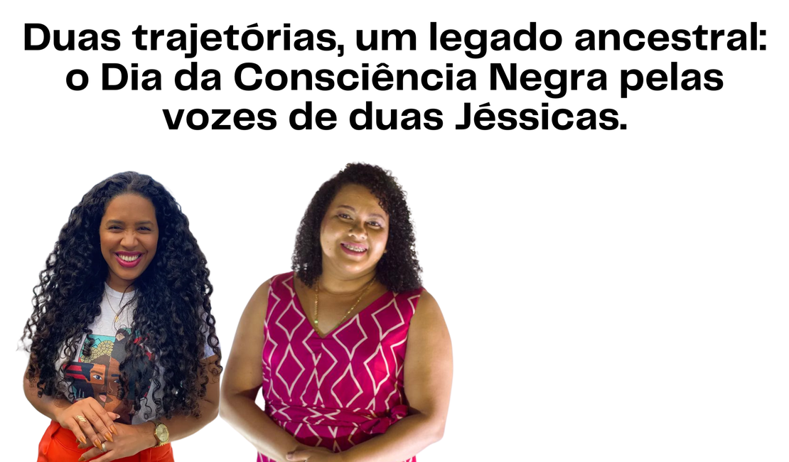 Duas trajetórias, um legado ancestral: o Dia da Consciência Negra pelas vozes de duas Jéssicas.