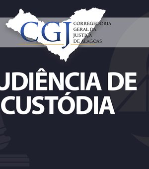 Magistrados realizam audiências de custódia na Capital e interior de AL